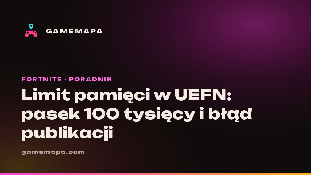 Limit pamięci w UEFN: pasek 100 tysięcy i błąd publikacji